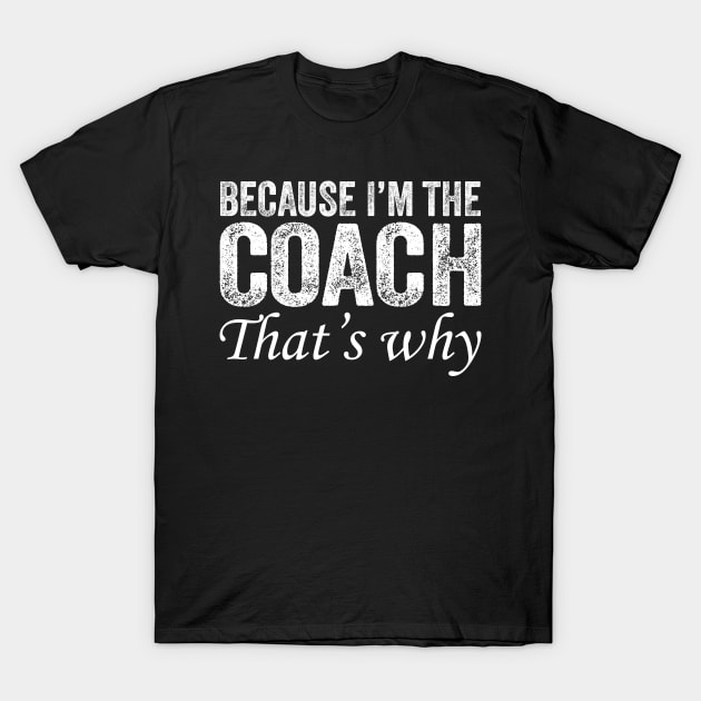 Because I'm The Coach That's Why T-Shirt by DragonTees
